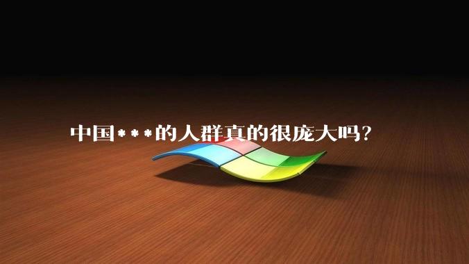 中国***的人群真的很庞大吗？