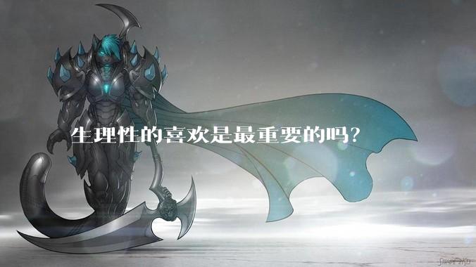 生理性的喜欢是最重要的吗？