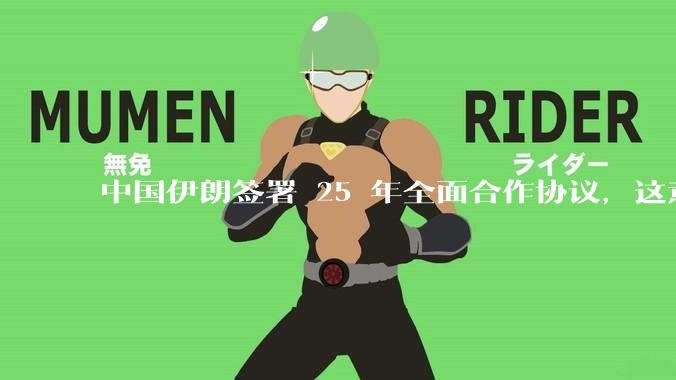中国伊朗签署 25 年全面合作协议，这意味着什么？