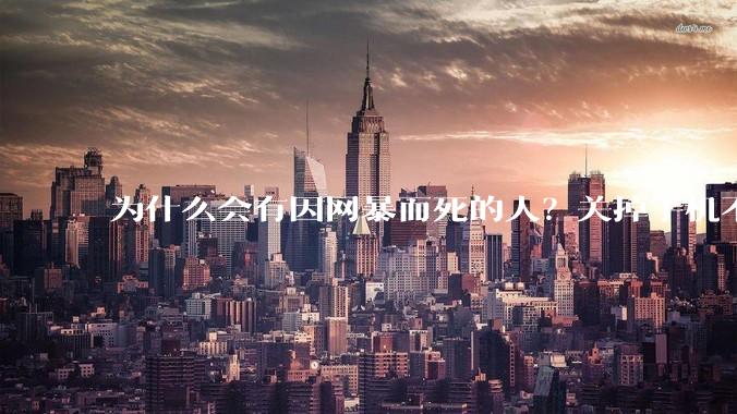 为什么会有因网暴而死的人？关掉手机不看，不上网不就行了？
