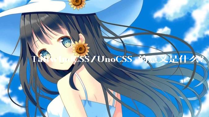 TailwindCSS/UnoCSS 的意义是什么？为什么我不直接在行内写 style 标签？