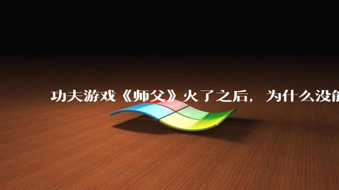 功夫游戏《师父》火了之后，为什么没能掀起做功夫题材的游戏的浪潮？