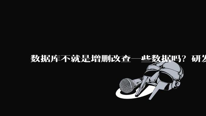 数据库不就是增删改查一些数据吗？研发一个数据库到底难在哪了？