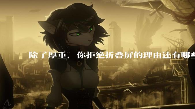 除了厚重，你拒绝折叠屏的理由还有哪些？什么样的折叠屏才能打动你？