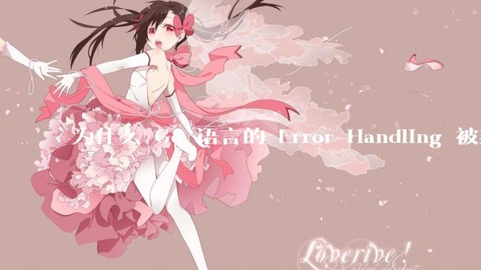 为什么 Go 语言的 Error Handling 被某些人认为是一个败笔？