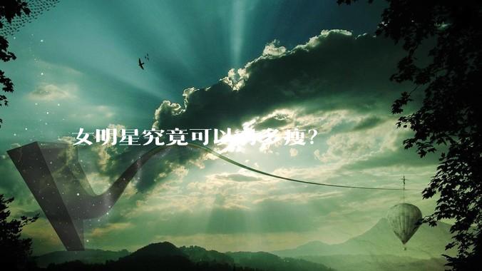 女明星究竟可以有多瘦？