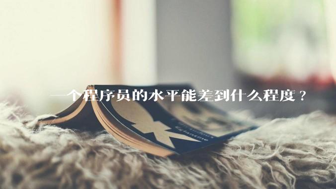 一个程序员的水平能差到什么程度?