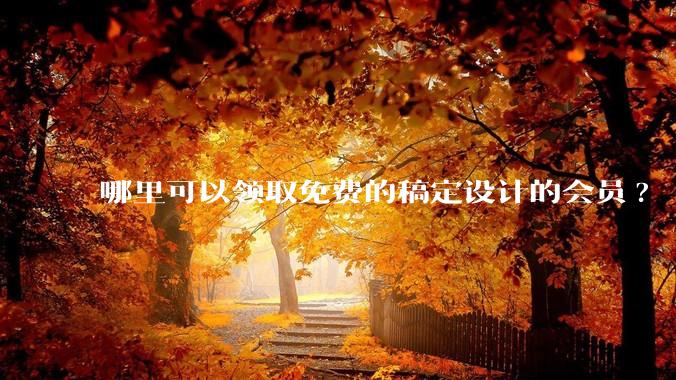 哪里可以领取免费的稿定设计的会员?