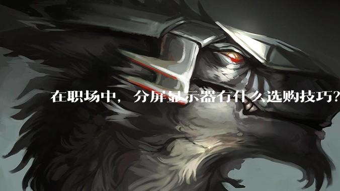 在职场中，分屏显示器有什么选购技巧？